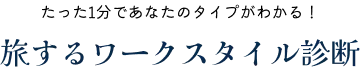 たった1分であなたのタイプがわかる！ 旅するワークスタイル診断