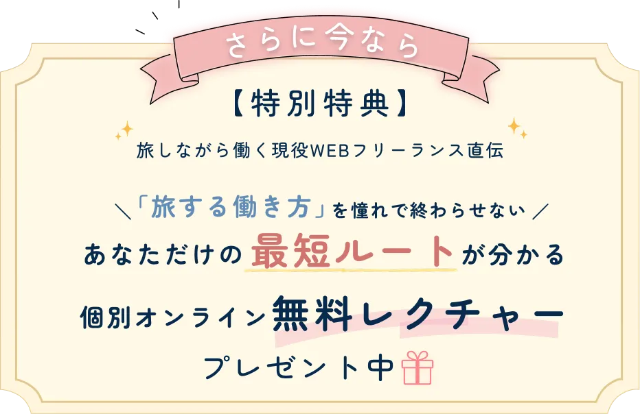特別特典 旅しながら働く現役WEBフリーランス直伝 あなただけの最短ルートが分かる個別オンライン無料レクチャープレゼント中